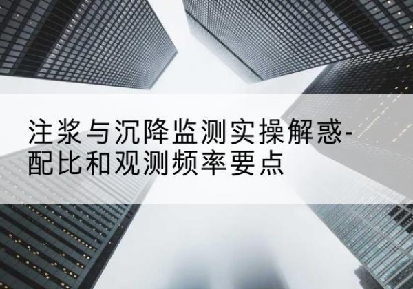 嘉荫水泥浆配比不当会不会造成注浆管堵管？-注浆与沉降监测实操解惑-配比和观测频率要点