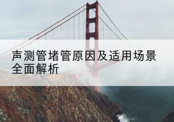 嘉荫声测管堵管的主要原因有哪些？-声测管堵管原因及适用场景全面解析